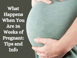 What Happens When You Are 36 Weeks of Pregnant: Tips and Info